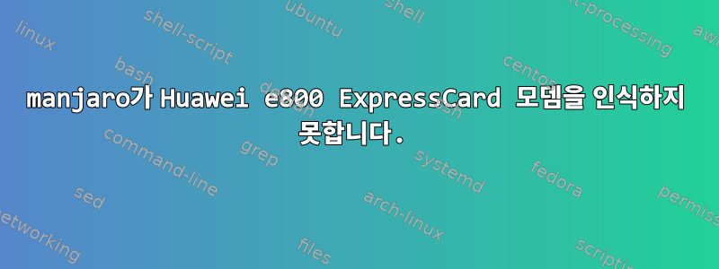 manjaro가 Huawei e800 ExpressCard 모뎀을 인식하지 못합니다.