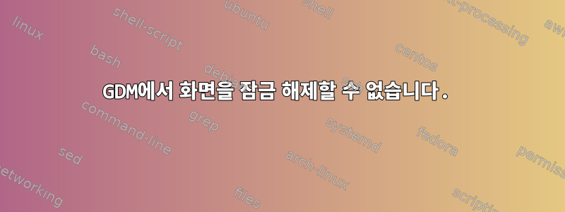 GDM에서 화면을 잠금 해제할 수 없습니다.