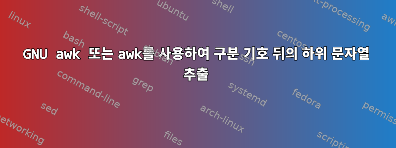 GNU awk 또는 awk를 사용하여 구분 기호 뒤의 하위 문자열 추출