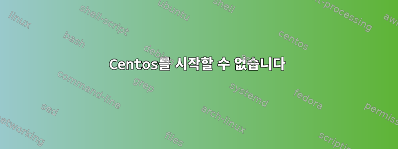 Centos를 시작할 수 없습니다