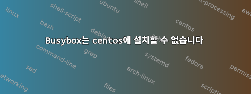 Busybox는 centos에 설치할 수 없습니다