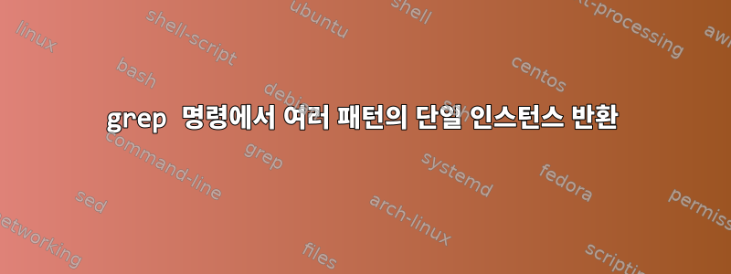 grep 명령에서 여러 패턴의 단일 인스턴스 반환