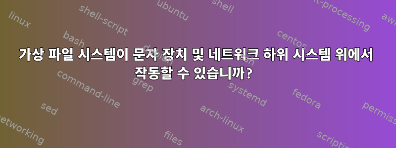 가상 파일 시스템이 문자 장치 및 네트워크 하위 시스템 위에서 작동할 수 있습니까?