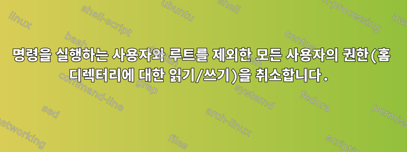 명령을 실행하는 사용자와 루트를 제외한 모든 사용자의 권한(홈 디렉터리에 대한 읽기/쓰기)을 취소합니다.