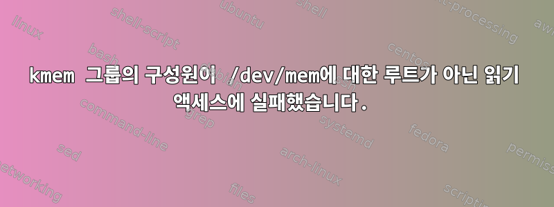 kmem 그룹의 구성원이 /dev/mem에 대한 루트가 아닌 읽기 액세스에 실패했습니다.