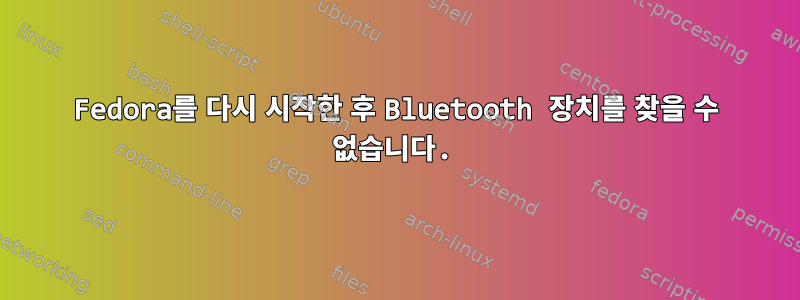 Fedora를 다시 시작한 후 Bluetooth 장치를 찾을 수 없습니다.