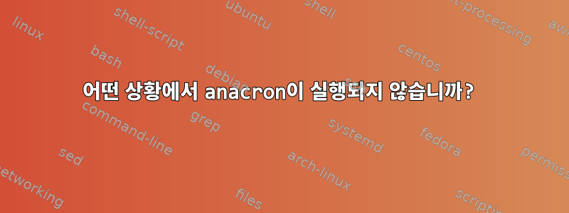 어떤 상황에서 anacron이 실행되지 않습니까?