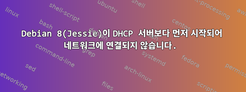 Debian 8(Jessie)이 DHCP 서버보다 먼저 시작되어 네트워크에 연결되지 않습니다.