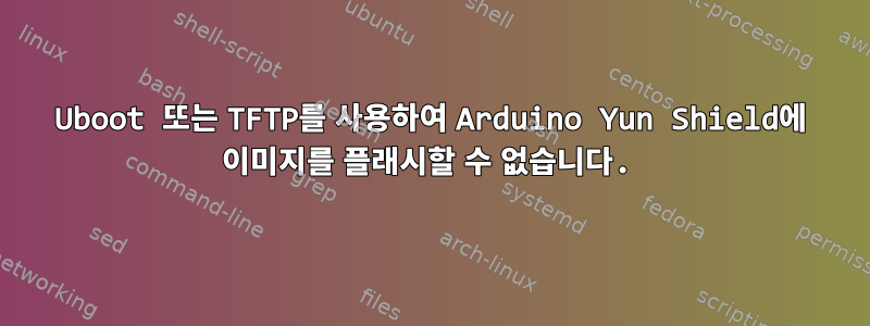 Uboot 또는 TFTP를 사용하여 Arduino Yun Shield에 이미지를 플래시할 수 없습니다.