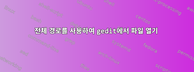 전체 경로를 사용하여 gedit에서 파일 열기