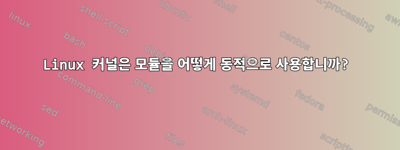 Linux 커널은 모듈을 어떻게 동적으로 사용합니까?