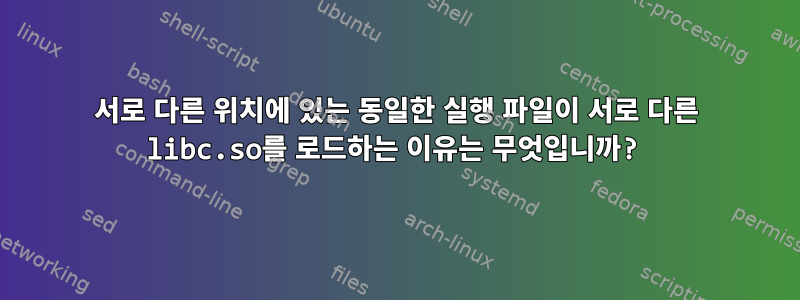 서로 다른 위치에 있는 동일한 실행 파일이 서로 다른 libc.so를 로드하는 이유는 무엇입니까?