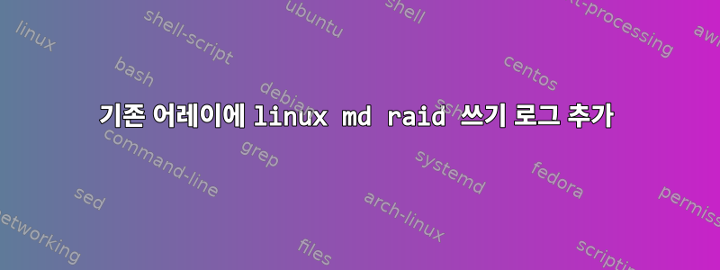 기존 어레이에 linux md raid 쓰기 로그 추가