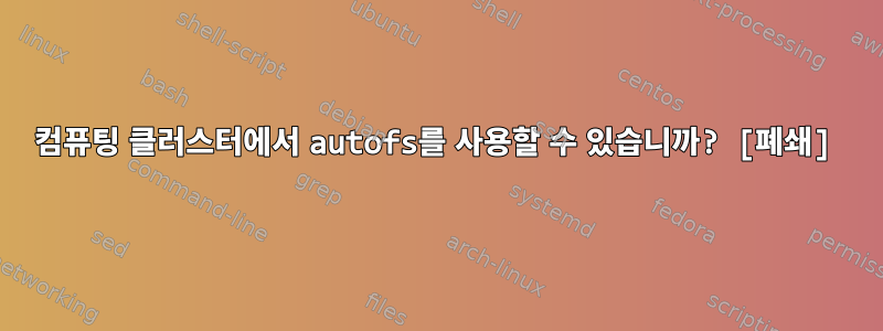 컴퓨팅 클러스터에서 autofs를 사용할 수 있습니까? [폐쇄]