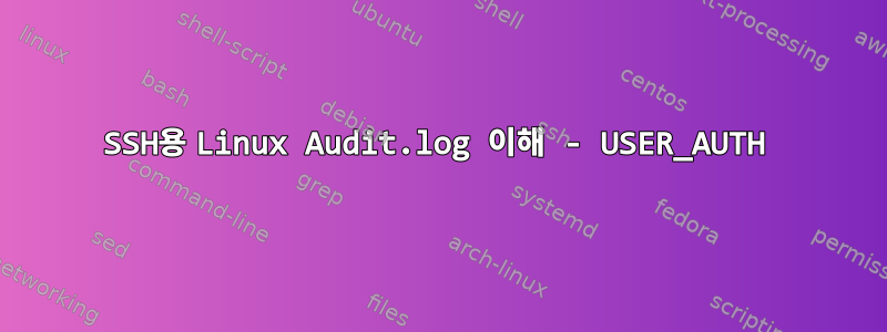 SSH용 Linux Audit.log 이해 - USER_AUTH