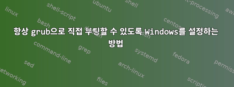 항상 grub으로 직접 부팅할 수 있도록 Windows를 설정하는 방법