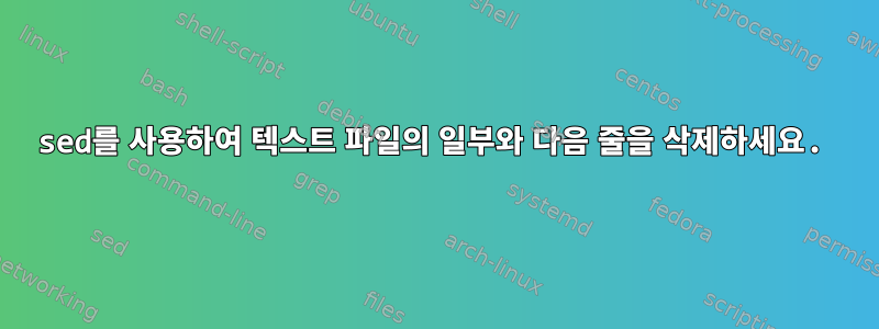 sed를 사용하여 텍스트 파일의 일부와 다음 줄을 삭제하세요.