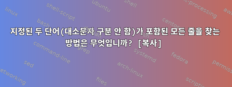 지정된 두 단어(대소문자 구분 안 함)가 포함된 모든 줄을 찾는 방법은 무엇입니까? [복사]