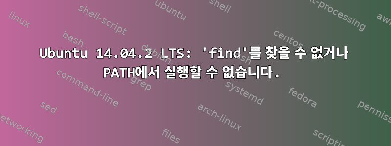 Ubuntu 14.04.2 LTS: 'find'를 찾을 수 없거나 PATH에서 실행할 수 없습니다.