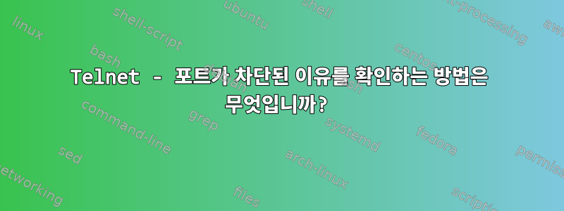 Telnet - 포트가 차단된 이유를 확인하는 방법은 무엇입니까?