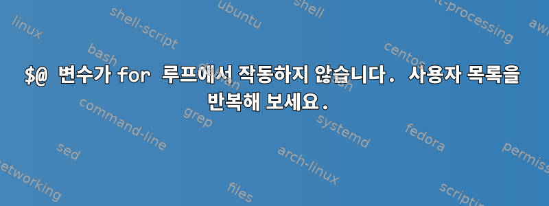 $@ 변수가 for 루프에서 작동하지 않습니다. 사용자 목록을 반복해 보세요.