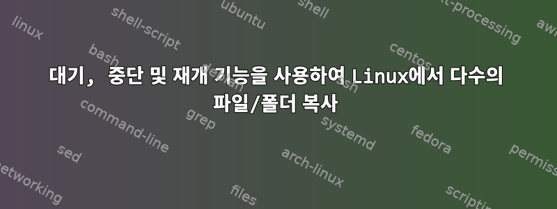 대기, 중단 및 재개 기능을 사용하여 Linux에서 다수의 파일/폴더 복사