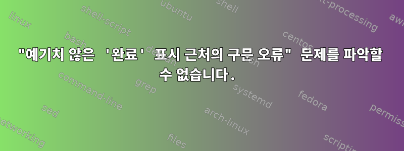 "예기치 않은 '완료' 표시 근처의 구문 오류" 문제를 파악할 수 없습니다.