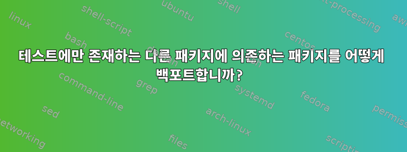 테스트에만 존재하는 다른 패키지에 의존하는 패키지를 어떻게 백포트합니까?