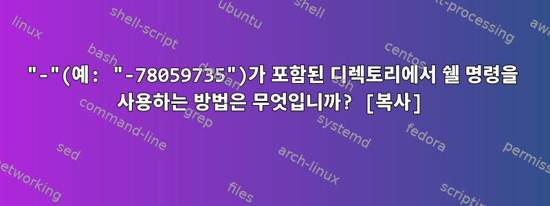 "-"(예: "-78059735")가 포함된 디렉토리에서 쉘 명령을 사용하는 방법은 무엇입니까? [복사]