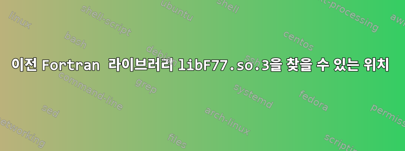 이전 Fortran 라이브러리 libF77.so.3을 찾을 수 있는 위치