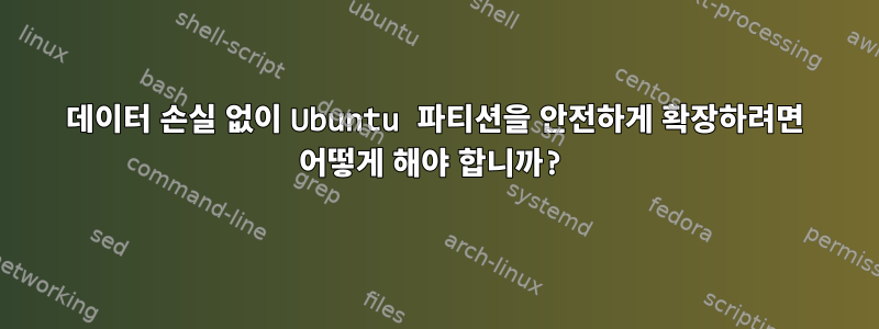 데이터 손실 없이 Ubuntu 파티션을 안전하게 확장하려면 어떻게 해야 합니까?