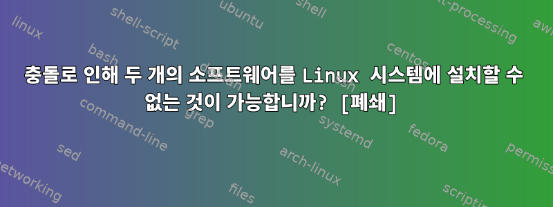 충돌로 인해 두 개의 소프트웨어를 Linux 시스템에 설치할 수 없는 것이 가능합니까? [폐쇄]