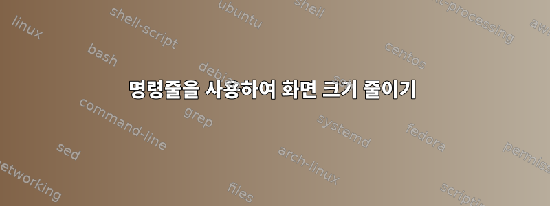 명령줄을 사용하여 화면 크기 줄이기