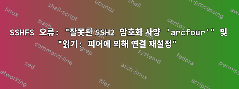 SSHFS 오류: "잘못된 SSH2 암호화 사양 'arcfour'" 및 "읽기: 피어에 의해 연결 재설정"