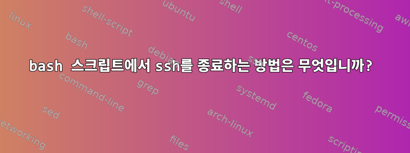 bash 스크립트에서 ssh를 종료하는 방법은 무엇입니까?