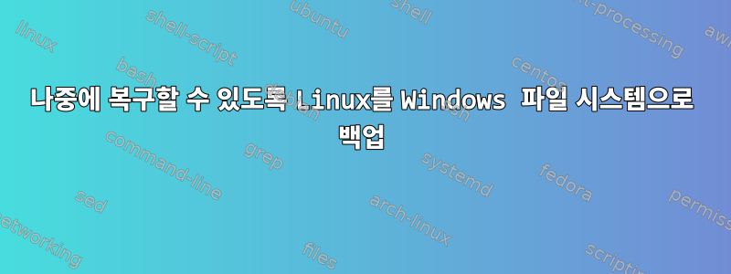 나중에 복구할 수 있도록 Linux를 Windows 파일 시스템으로 백업