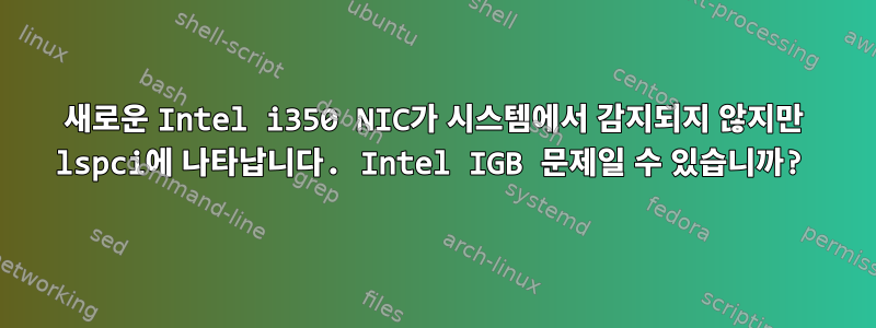 새로운 Intel i350 NIC가 시스템에서 감지되지 않지만 lspci에 나타납니다. Intel IGB 문제일 수 있습니까?