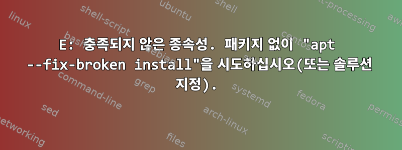 E: 충족되지 않은 종속성. 패키지 없이 "apt --fix-broken install"을 시도하십시오(또는 솔루션 지정).