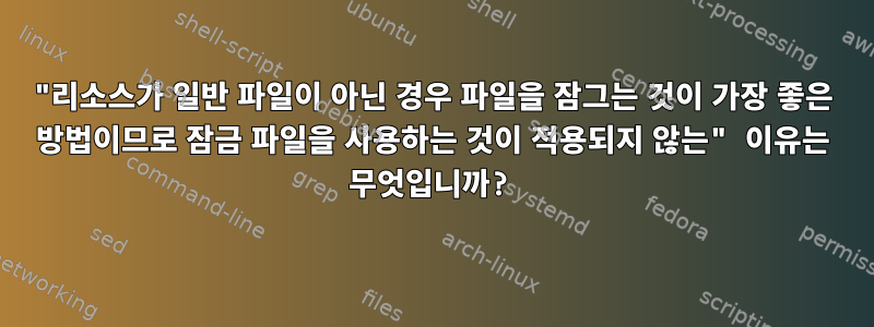 "리소스가 일반 파일이 아닌 경우 파일을 잠그는 것이 가장 좋은 방법이므로 잠금 파일을 사용하는 것이 적용되지 않는" 이유는 무엇입니까?