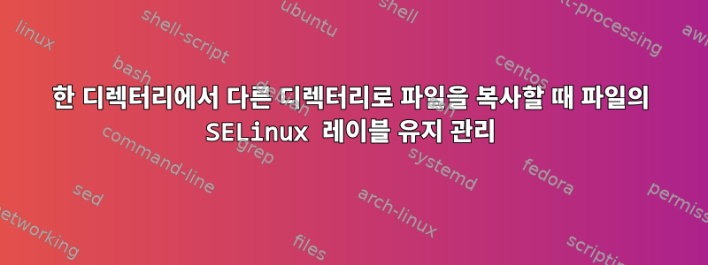 한 디렉터리에서 다른 디렉터리로 파일을 복사할 때 파일의 SELinux 레이블 유지 관리