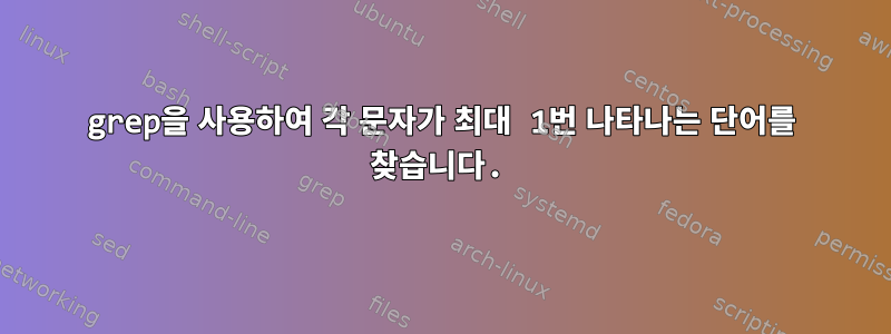 grep을 사용하여 각 문자가 최대 1번 나타나는 단어를 찾습니다.