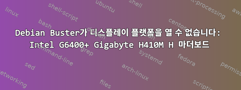 Debian Buster가 디스플레이 플랫폼을 열 수 없습니다: Intel G6400+ Gigabyte H410M H 마더보드