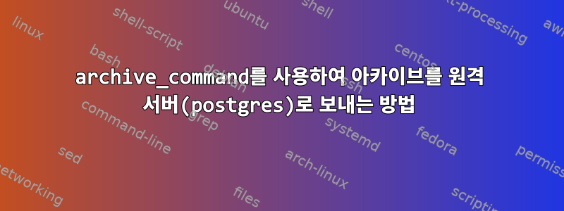 archive_command를 사용하여 아카이브를 원격 서버(postgres)로 보내는 방법