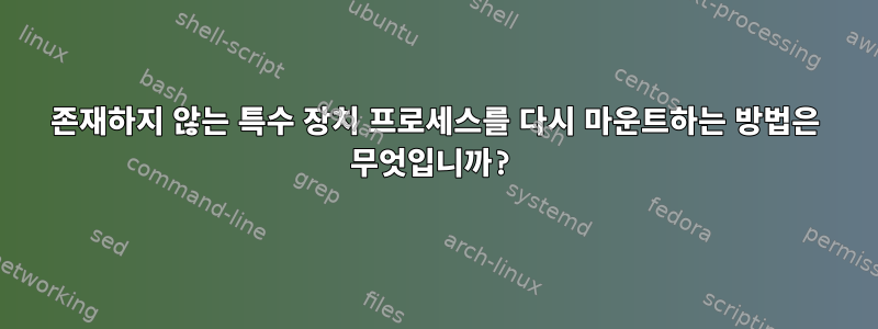 존재하지 않는 특수 장치 프로세스를 다시 마운트하는 방법은 무엇입니까?