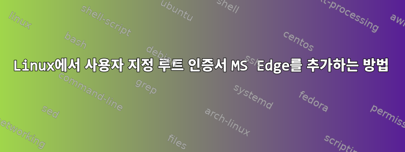 Linux에서 사용자 지정 루트 인증서 MS Edge를 추가하는 방법