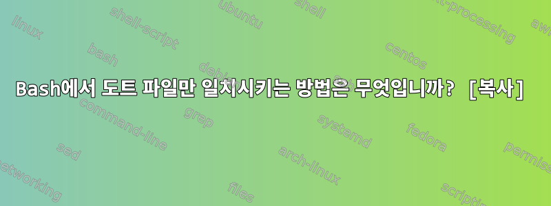 Bash에서 도트 파일만 일치시키는 방법은 무엇입니까? [복사]