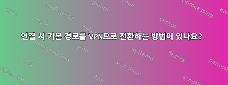 연결 시 기본 경로를 VPN으로 전환하는 방법이 있나요?