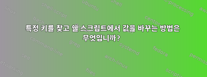 특정 키를 찾고 쉘 스크립트에서 값을 바꾸는 방법은 무엇입니까?