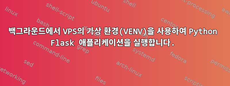 백그라운드에서 VPS의 가상 환경(VENV)을 사용하여 Python Flask 애플리케이션을 실행합니다.