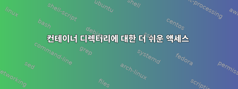 컨테이너 디렉터리에 대한 더 쉬운 액세스